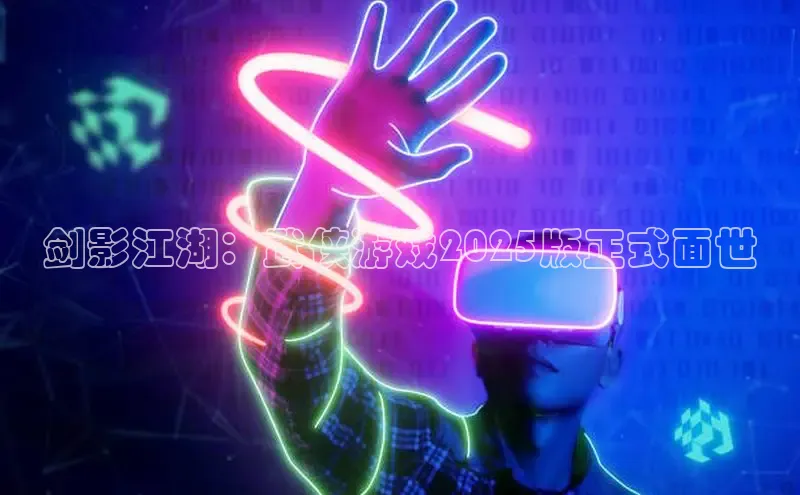 剑影江湖：武侠游戏2025版正式面世